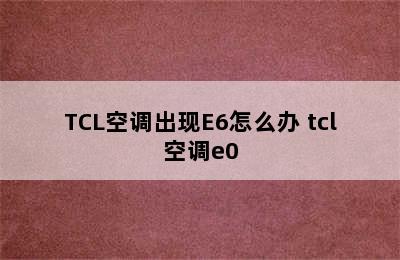 TCL空调出现E6怎么办 tcl空调e0